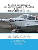 Flight Maneuvers Standardization Manual For The Piper Cherokee 180D: Step By Step Procedures For The Private Pilot And Commercial Pilot...