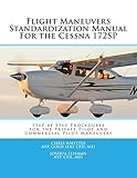 Flight Maneuvers Standardization Manual For the Cessna 172SP: Step By Step Procedures for the Private Pilot and Commercial Pilot Maneuvers