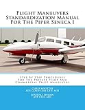 Flight Maneuvers Standardization Manual For The Piper Seneca I: Step By Step Procedures For The Private Pilot And Commercial Pilot...