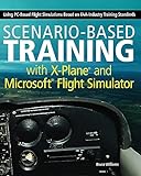 Scenario-Based Training with X-Plane and MicrosoftFlight Simulator: Using PC-Based Flight Simulations Based on FAA-Industry Training...
